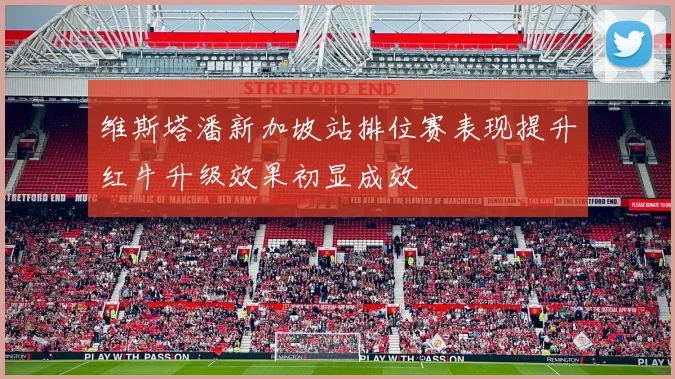 维斯塔潘新加坡站排位赛表现提升红牛升级效果初显成效