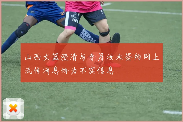 山西女篮澄清与李月汝未签约网上流传消息均为不实信息