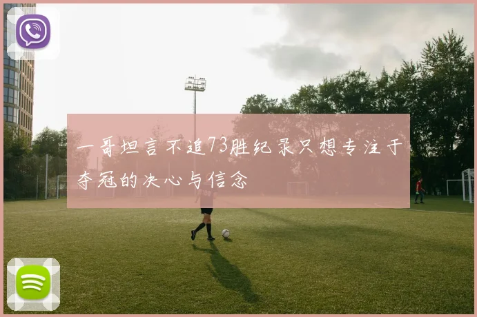 一哥坦言不追73胜纪录只想专注于夺冠的决心与信念