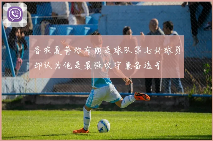 香农夏普称布朗是球队第七好球员却认为他是最强攻守兼备选手