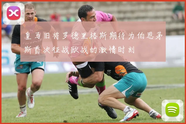 皇马旧将罗德里格斯期待为伯恩茅斯首次征战欧战的激情时刻