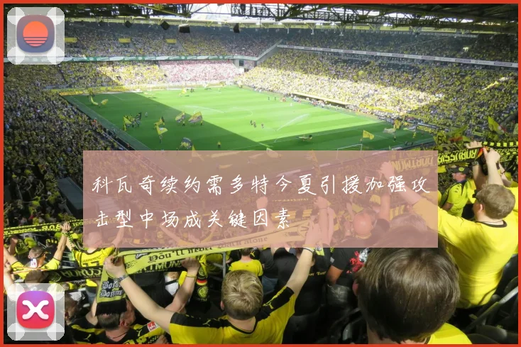 科瓦奇续约需多特今夏引援加强攻击型中场成关键因素