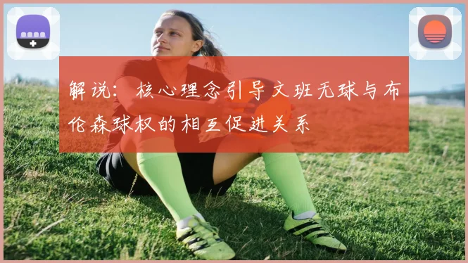 解说：核心理念引导文班无球与布伦森球权的相互促进关系