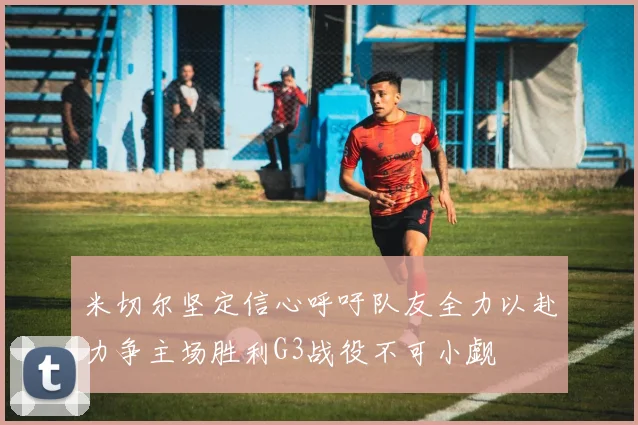 米切尔坚定信心呼吁队友全力以赴力争主场胜利G3战役不可小觑